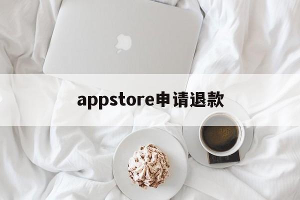 appstore申请退款(appstore申请退款不符合退款条件怎么办)