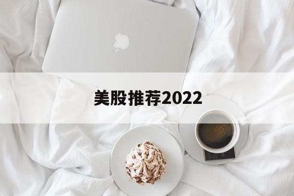 美股推荐2022的简单介绍