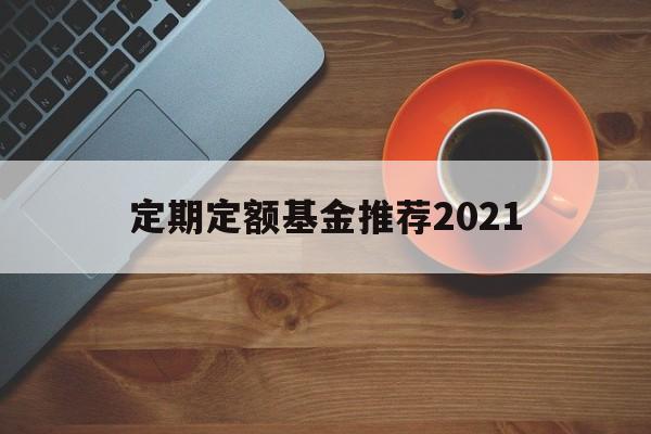 定期定额基金推荐2021(定期定额的基金投资方式,怎么操作)