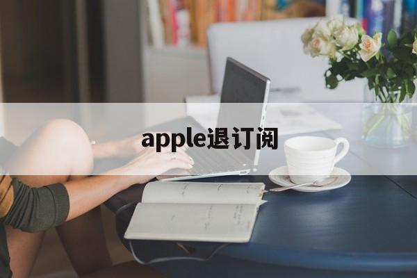 apple退订阅(iphone退订阅)