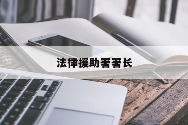 法律援助署署长(中国法律援助基金会理事长)